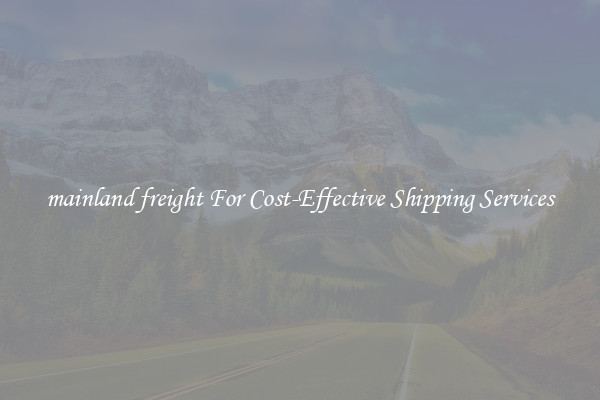 mainland freight For Cost-Effective Shipping Services