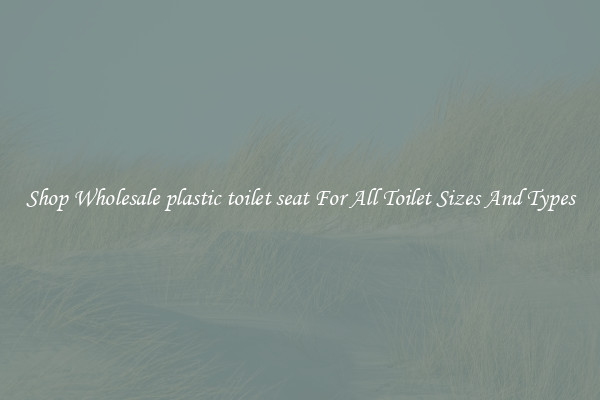 Shop Wholesale plastic toilet seat For All Toilet Sizes And Types