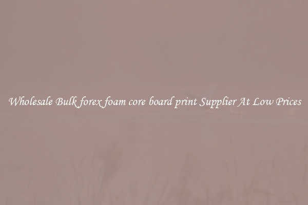 Wholesale Bulk forex foam core board print Supplier At Low Prices