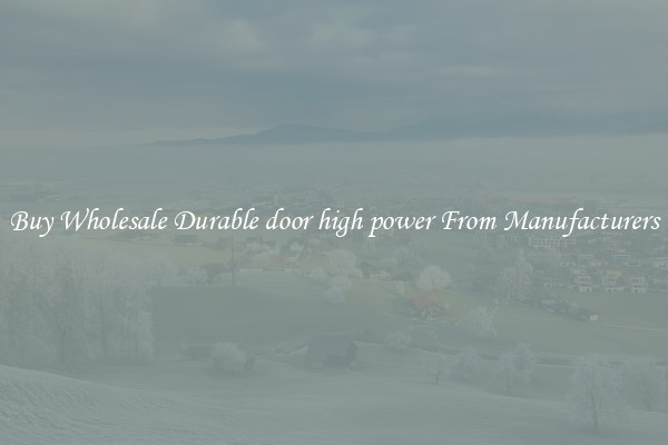 Buy Wholesale Durable door high power From Manufacturers