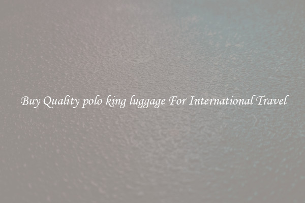 Buy Quality polo king luggage For International Travel
