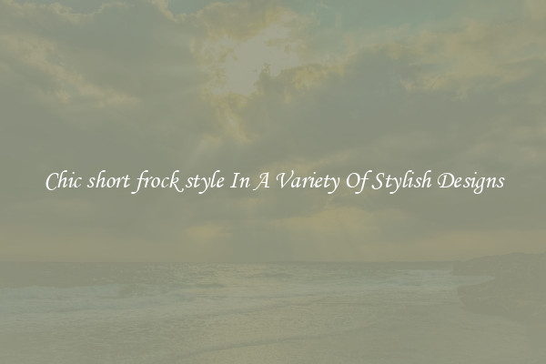 Chic short frock style In A Variety Of Stylish Designs