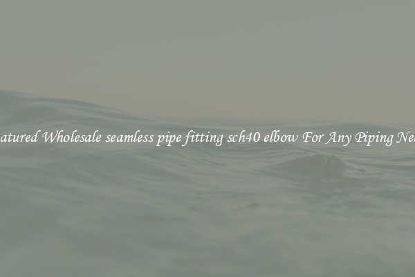 Featured Wholesale seamless pipe fitting sch40 elbow For Any Piping Needs