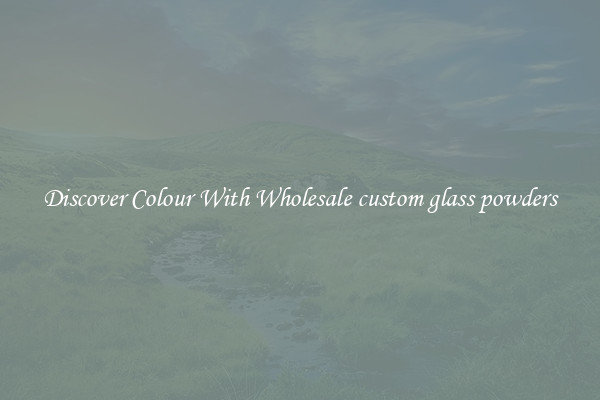 Discover Colour With Wholesale custom glass powders