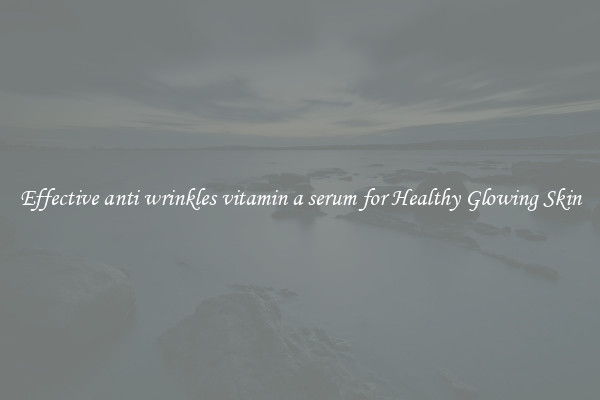 Effective anti wrinkles vitamin a serum for Healthy Glowing Skin