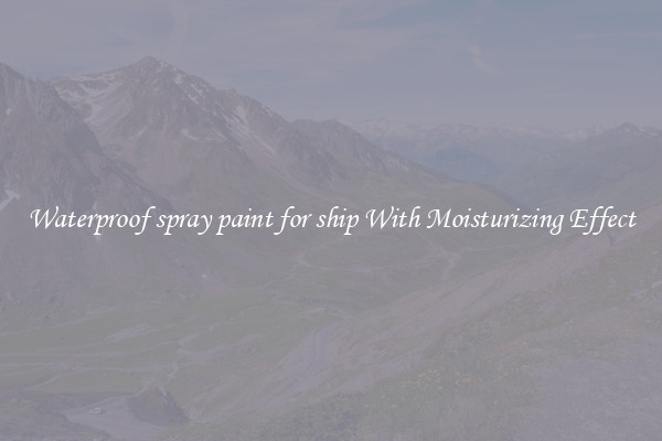 Waterproof spray paint for ship With Moisturizing Effect