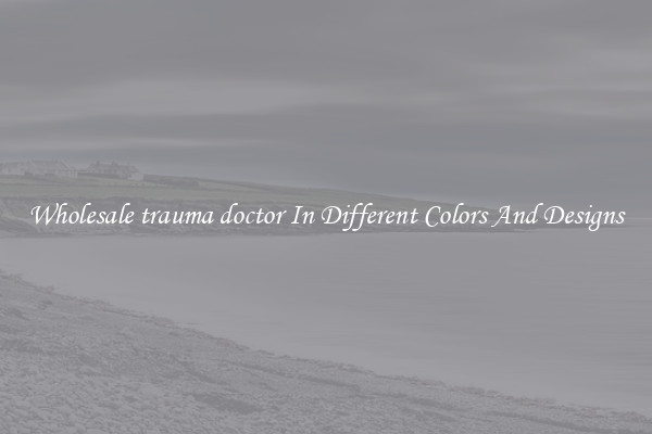 Wholesale trauma doctor In Different Colors And Designs