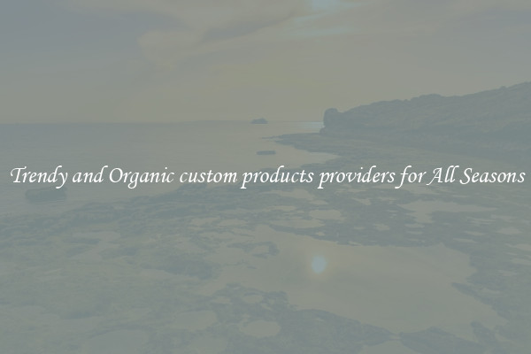 Trendy and Organic custom products providers for All Seasons