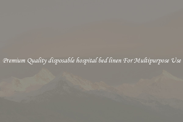 Premium Quality disposable hospital bed linen For Multipurpose Use