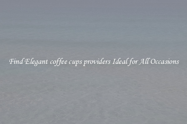 Find Elegant coffee cups providers Ideal for All Occasions