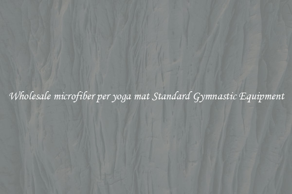Wholesale microfiber per yoga mat Standard Gymnastic Equipment