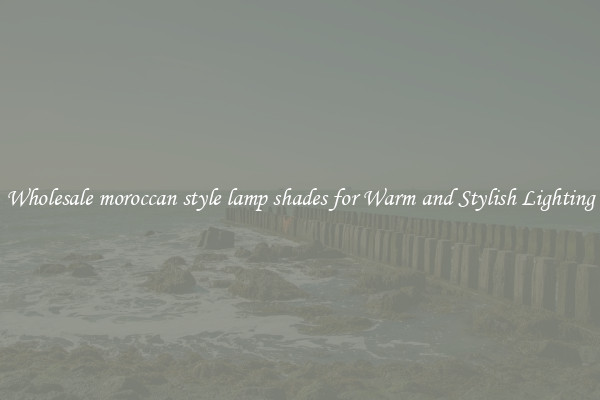 Wholesale moroccan style lamp shades for Warm and Stylish Lighting