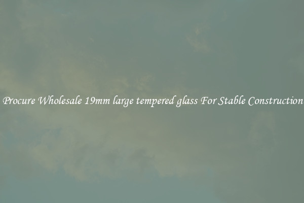 Procure Wholesale 19mm large tempered glass For Stable Construction